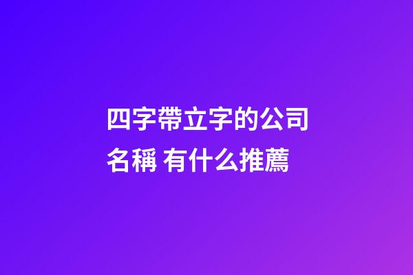 四字帶立字的公司名稱 有什么推薦-第1張-公司起名-玄機派